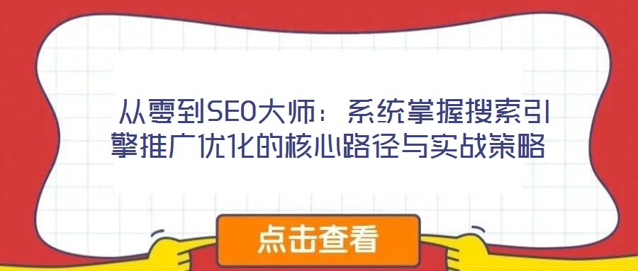  從零到SEO大師：系統(tǒng)掌握搜索引擎推廣優(yōu)化的核心路徑與實(shí)戰(zhàn)策略