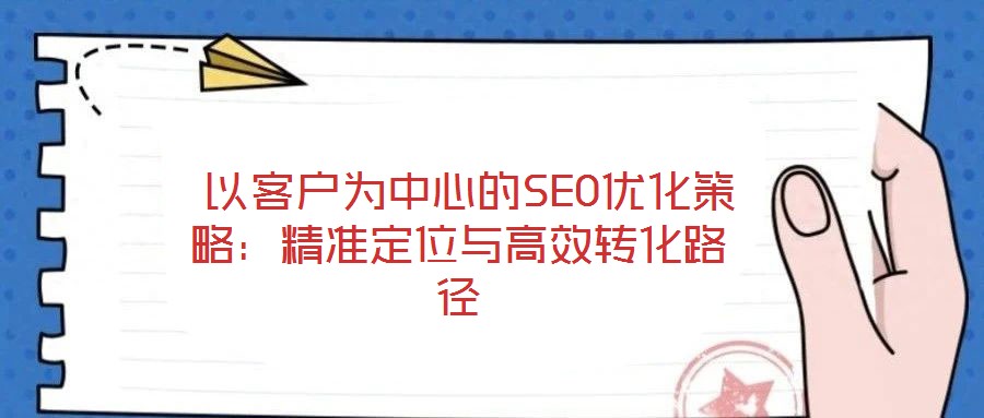  以客戶為中心的SEO優(yōu)化策略：精準定位與高效轉(zhuǎn)化路徑