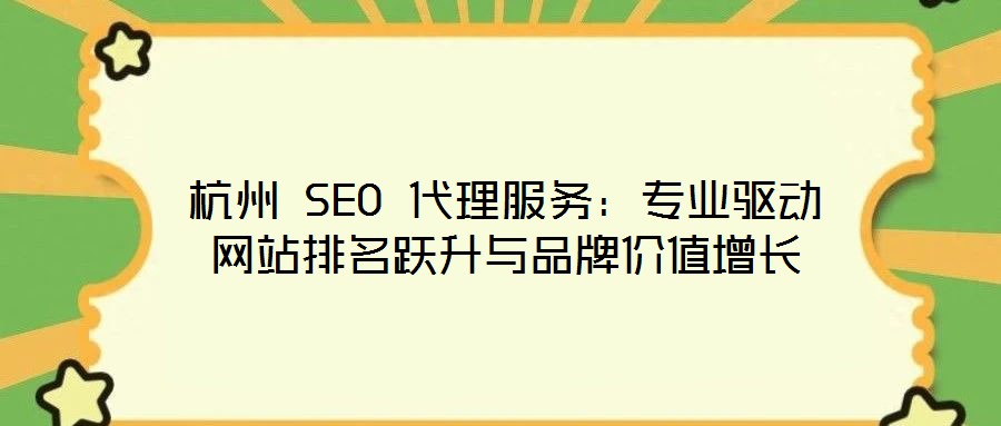 杭州 SEO 代理服務(wù)：專(zhuān)業(yè)驅(qū)動(dòng)網(wǎng)站排名躍升與品牌價(jià)值增長(zhǎng)