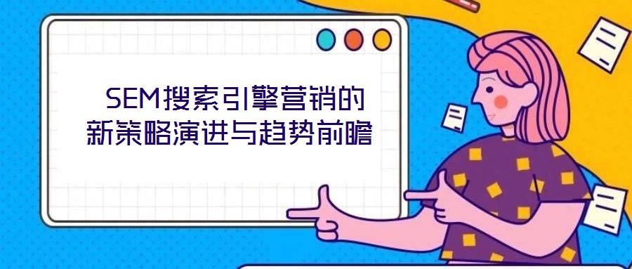  SEM搜索引擎營(yíng)銷的新策略演進(jìn)與趨勢(shì)前瞻