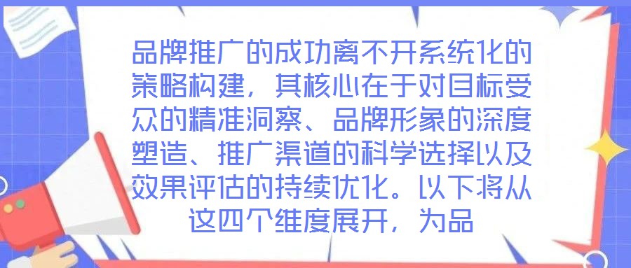 品牌推廣的成功離不開(kāi)系統(tǒng)化的策略構(gòu)建，其核心在于對(duì)目標(biāo)受眾的精準(zhǔn)洞察、品牌形象的深度塑造、推廣渠道的科學(xué)選擇以及效果評(píng)估的持續(xù)優(yōu)化。以下將從這四個(gè)維度展開(kāi)，為品
