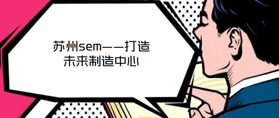 蘇州sem——打造未來(lái)制造中心