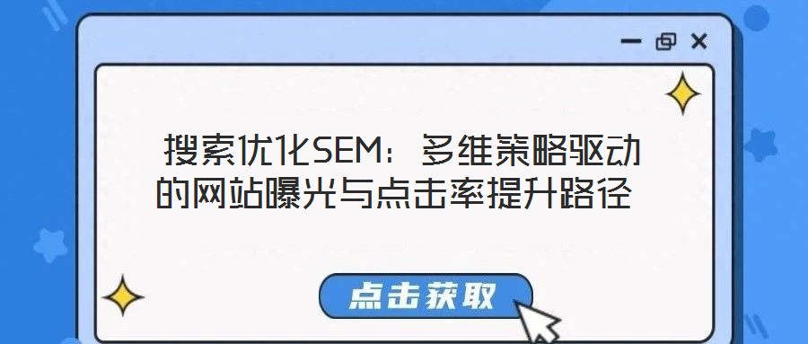  搜索優(yōu)化SEM：多維策略驅(qū)動(dòng)的網(wǎng)站曝光與點(diǎn)擊率提升路徑