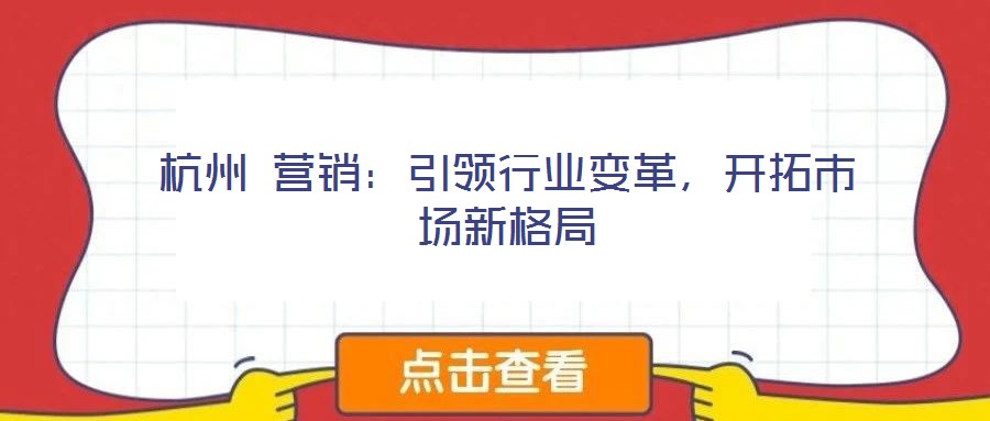 杭州 營(yíng)銷：引領(lǐng)行業(yè)變革，開(kāi)拓市場(chǎng)新格局