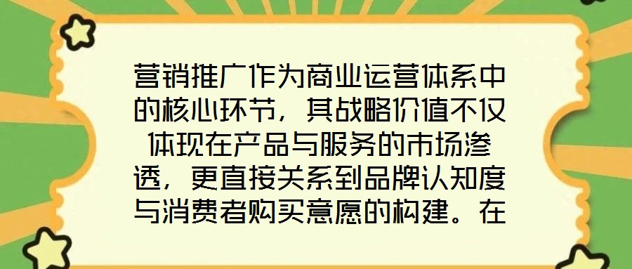 營(yíng)銷推廣作為商業(yè)運(yùn)營(yíng)體系中的核心環(huán)節(jié)，其戰(zhàn)略價(jià)值不僅體現(xiàn)在產(chǎn)品與服務(wù)的市場(chǎng)滲透，更直接關(guān)系到品牌認(rèn)知度與消費(fèi)者購(gòu)買(mǎi)意愿的構(gòu)建。在當(dāng)前市場(chǎng)同質(zhì)化競(jìng)爭(zhēng)加劇、消費(fèi)者注