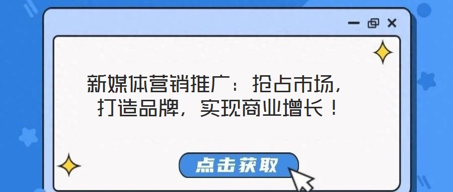 新媒體營銷推廣：搶占市場，打造品牌，實現(xiàn)商業(yè)增長！
