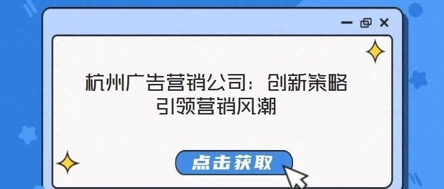 杭州廣告營銷公司：創(chuàng)新策略引領營銷風潮