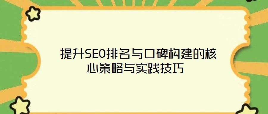  提升SEO排名與口碑構(gòu)建的核心策略與實(shí)踐技巧