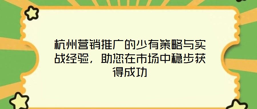 杭州營銷推廣的少有策略與實戰(zhàn)經(jīng)驗，助您在市場中穩(wěn)步獲得成功
