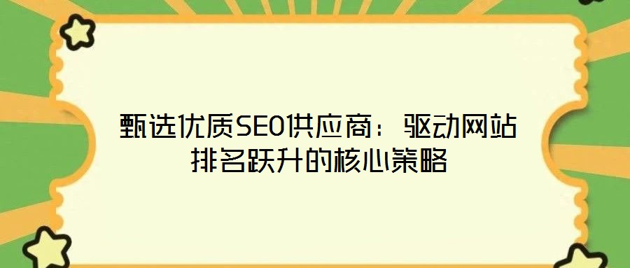 甄選優(yōu)質(zhì)SEO供應(yīng)商：驅(qū)動網(wǎng)站排名躍升的核心策略