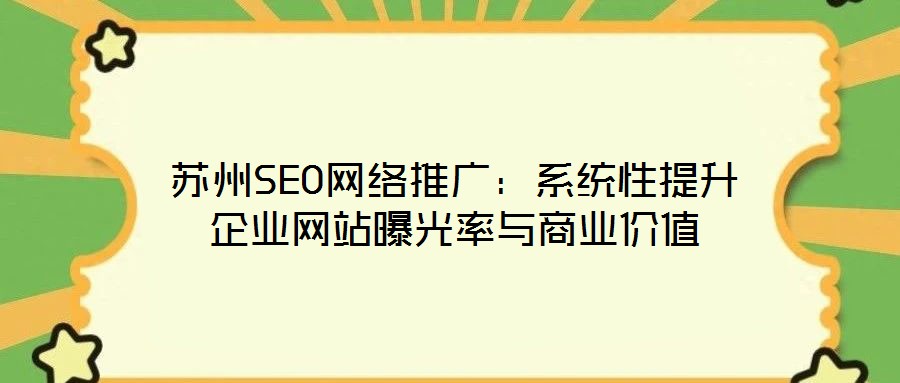 蘇州SEO網(wǎng)絡(luò)推廣：系統(tǒng)性提升企業(yè)網(wǎng)站曝光率與商業(yè)價(jià)值