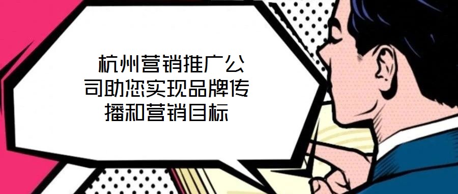  杭州營銷推廣公司助您實現(xiàn)品牌傳播和營銷目標