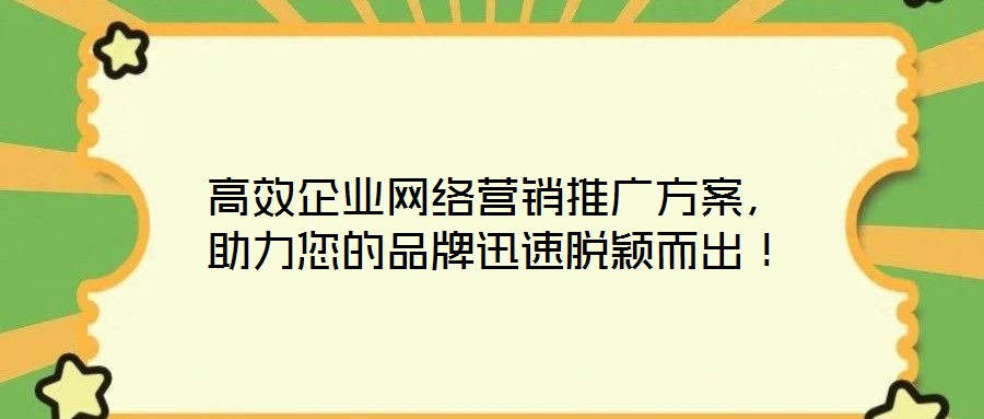 高效企業(yè)網(wǎng)絡(luò)營銷推廣方案，助力您的品牌迅速脫穎而出！