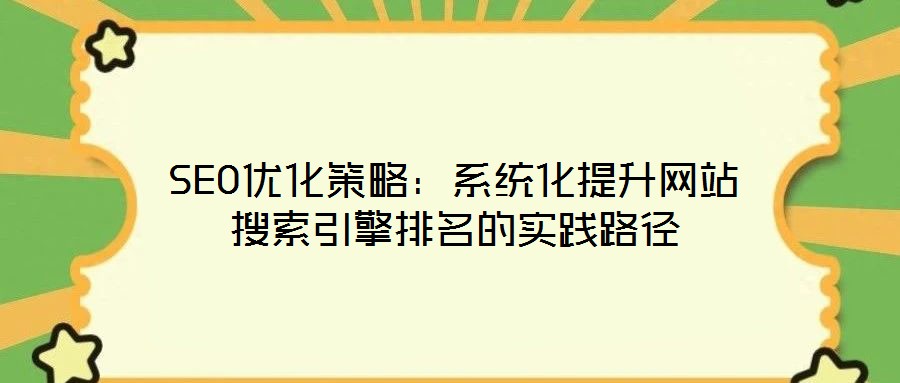 SEO優(yōu)化策略：系統(tǒng)化提升網(wǎng)站搜索引擎排名的實(shí)踐路徑