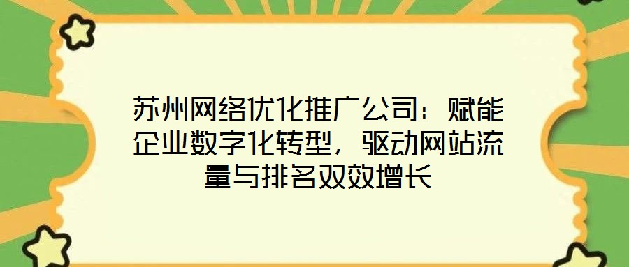 蘇州網(wǎng)絡(luò)優(yōu)化推廣公司：賦能企業(yè)數(shù)字化轉(zhuǎn)型，驅(qū)動網(wǎng)站流量與排名雙效增長