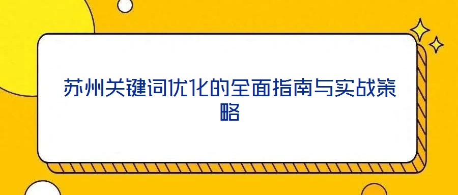 蘇州關(guān)鍵詞優(yōu)化的全面指南與實戰(zhàn)策略