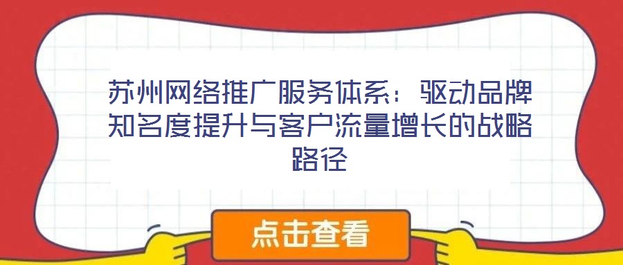 蘇州網(wǎng)絡(luò)推廣服務(wù)體系：驅(qū)動(dòng)品牌知名度提升與客戶(hù)流量增長(zhǎng)的戰(zhàn)略路徑