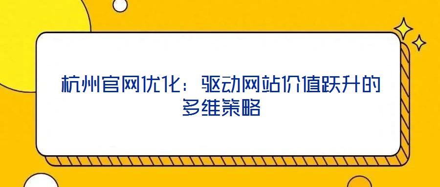 杭州官網(wǎng)優(yōu)化：驅(qū)動(dòng)網(wǎng)站價(jià)值躍升的多維策略