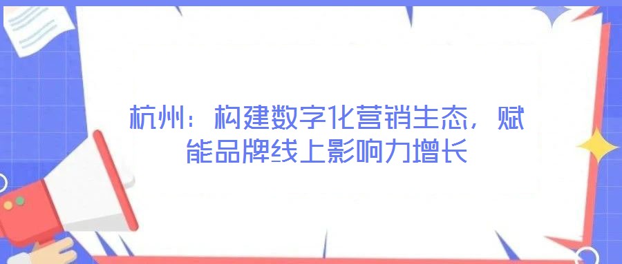 杭州：構(gòu)建數(shù)字化營銷生態(tài)，賦能品牌線上影響力增長