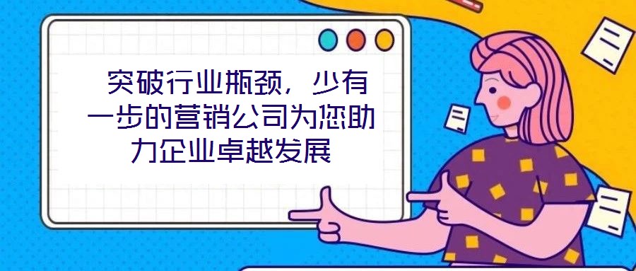  突破行業(yè)瓶頸，少有一步的營(yíng)銷公司為您助力企業(yè)卓越發(fā)展