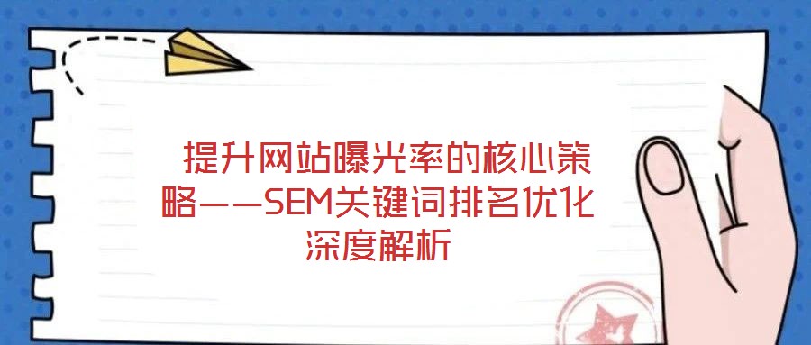  提升網(wǎng)站曝光率的核心策略——SEM關(guān)鍵詞排名優(yōu)化深度解析
