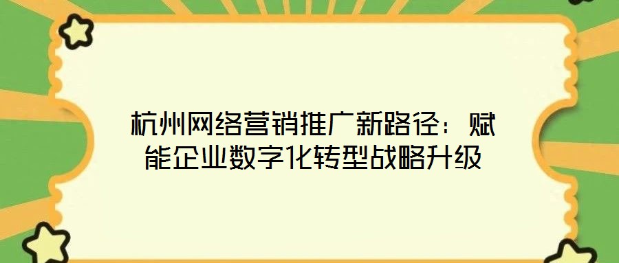 杭州網(wǎng)絡(luò)營(yíng)銷推廣新路徑：賦能企業(yè)數(shù)字化轉(zhuǎn)型戰(zhàn)略升級(jí)