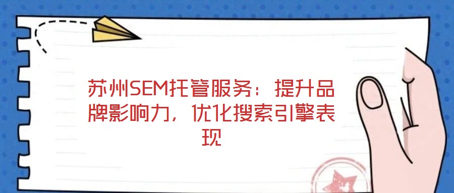 蘇州SEM托管服務(wù)：提升品牌影響力，優(yōu)化搜索引擎表現(xiàn)