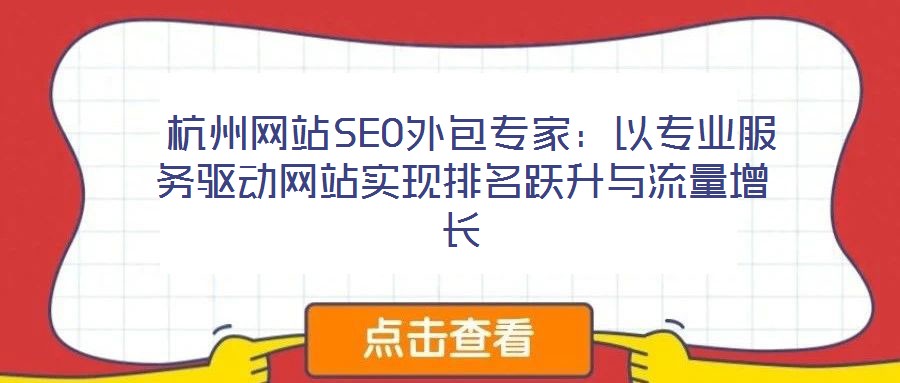  杭州網(wǎng)站SEO外包專家：以專業(yè)服務驅(qū)動網(wǎng)站實現(xiàn)排名躍升與流量增長