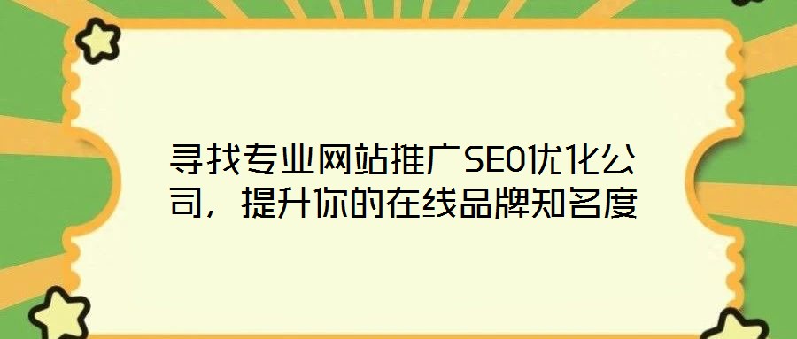 尋找專業(yè)網(wǎng)站推廣SEO優(yōu)化公司，提升你的在線品牌知名度