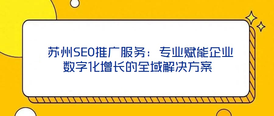  蘇州SEO推廣服務：專業(yè)賦能企業(yè)數(shù)字化增長的全域解決方案