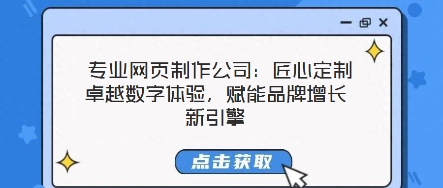  專業(yè)網(wǎng)頁(yè)制作公司：匠心定制卓越數(shù)字體驗(yàn)，賦能品牌增長(zhǎng)新引擎
