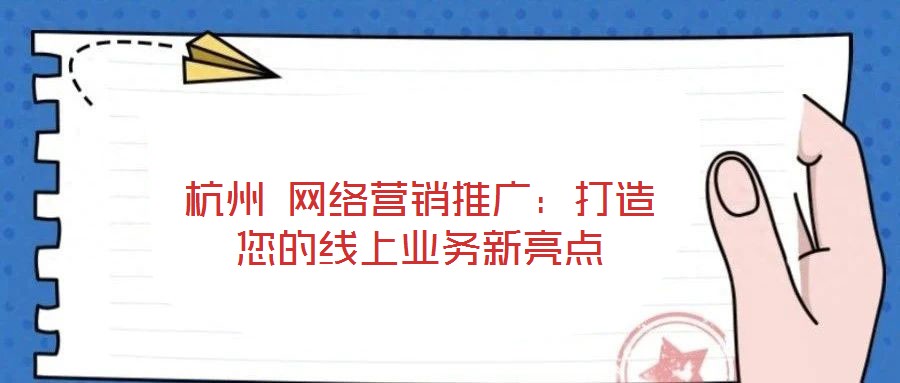 杭州 網(wǎng)絡(luò)營銷推廣：打造您的線上業(yè)務(wù)新亮點