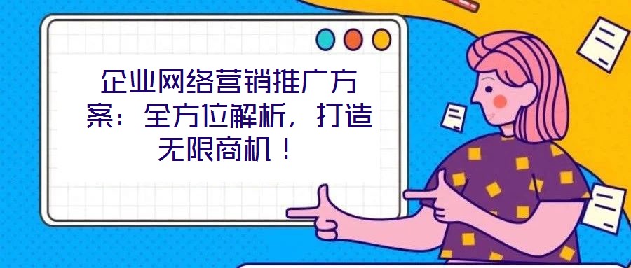 企業(yè)網(wǎng)絡(luò)營銷推廣方案：全方位解析，打造無限商機！