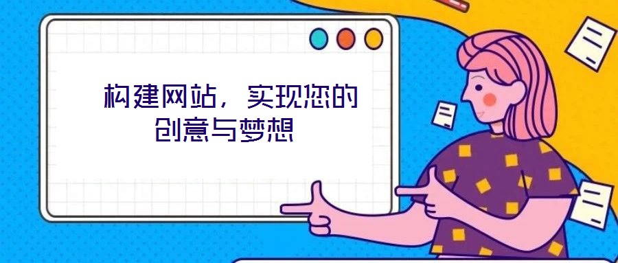  構(gòu)建網(wǎng)站，實現(xiàn)您的創(chuàng)意與夢想