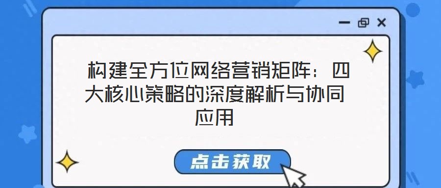 構(gòu)建全方位網(wǎng)絡(luò)營(yíng)銷(xiāo)矩陣：四大核心策略的深度解析與協(xié)同應(yīng)用