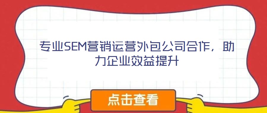 專業(yè)SEM營銷運營外包公司合作，助力企業(yè)效益提升