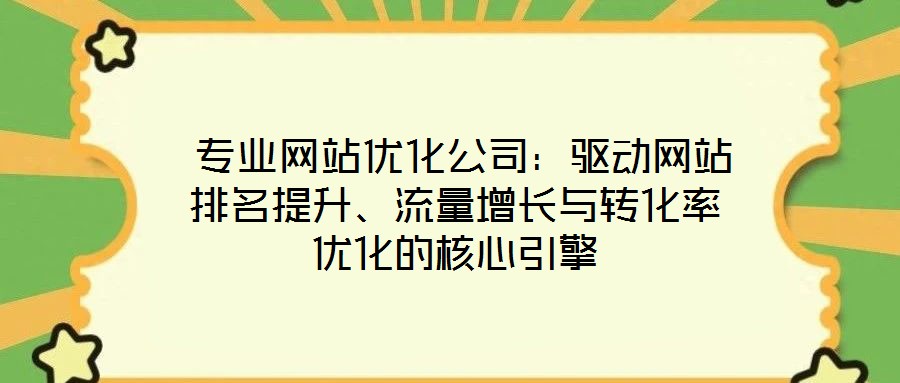  專業(yè)網(wǎng)站優(yōu)化公司：驅(qū)動(dòng)網(wǎng)站排名提升、流量增長與轉(zhuǎn)化率優(yōu)化的核心引擎