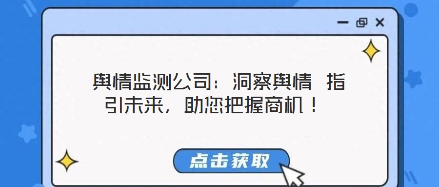  輿情監(jiān)測公司：洞察輿情 指引未來，助您把握商機！