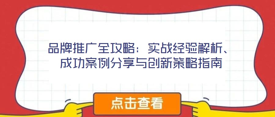 品牌推廣全攻略：實(shí)戰(zhàn)經(jīng)驗(yàn)解析、成功案例分享與創(chuàng)新策略指南