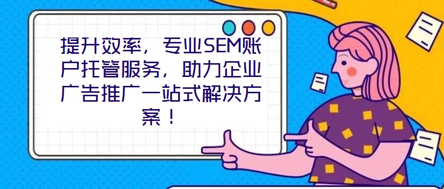 提升效率，專業(yè)SEM賬戶托管服務(wù)，助力企業(yè)廣告推廣一站式解決方案！