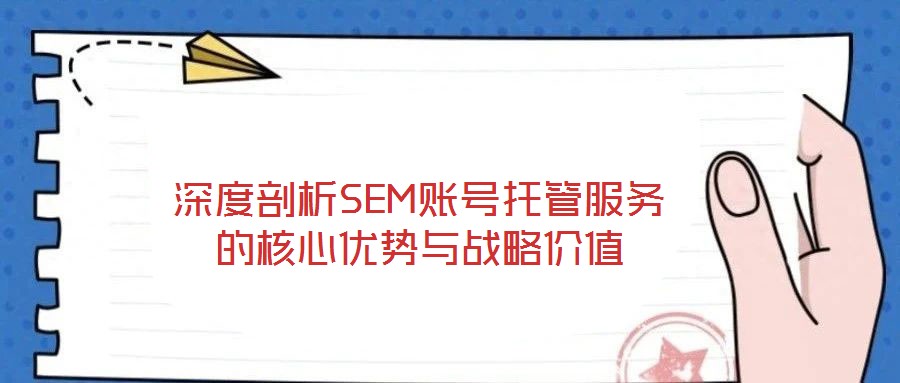 深度剖析SEM賬號(hào)托管服務(wù)的核心優(yōu)勢(shì)與戰(zhàn)略價(jià)值