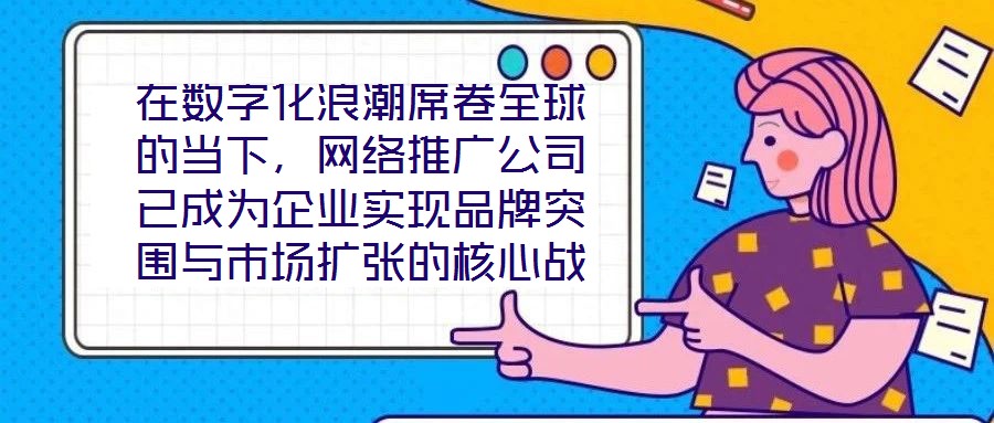 在數(shù)字化浪潮席卷全球的當下，網(wǎng)絡(luò)推廣公司已成為企業(yè)實現(xiàn)品牌突圍與市場擴張的核心戰(zhàn)略伙伴。本文深入剖析網(wǎng)絡(luò)推廣公司的核心價值與實施路徑，系統(tǒng)闡釋其在品牌塑造、市場
