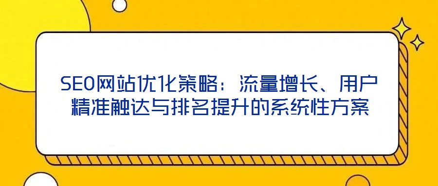 SEO網(wǎng)站優(yōu)化策略：流量增長(zhǎng)、用戶精準(zhǔn)觸達(dá)與排名提升的系統(tǒng)性方案