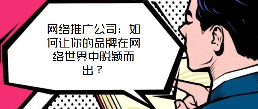 網(wǎng)絡推廣公司：如何讓你的品牌在網(wǎng)絡世界中脫穎而出？