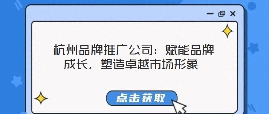  杭州品牌推廣公司：賦能品牌成長，塑造卓越市場形象