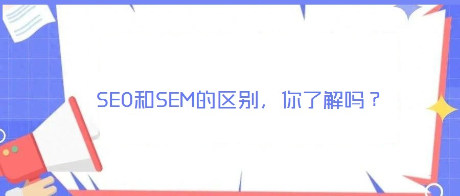SEO和SEM的區(qū)別，你了解嗎？