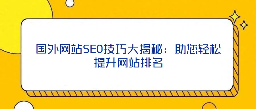 國(guó)外網(wǎng)站SEO技巧大揭秘：助您輕松提升網(wǎng)站排名