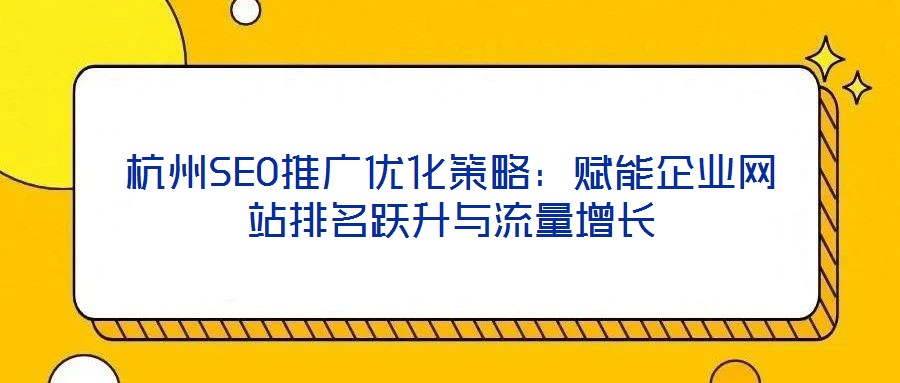 杭州SEO推廣優(yōu)化策略：賦能企業(yè)網(wǎng)站排名躍升與流量增長