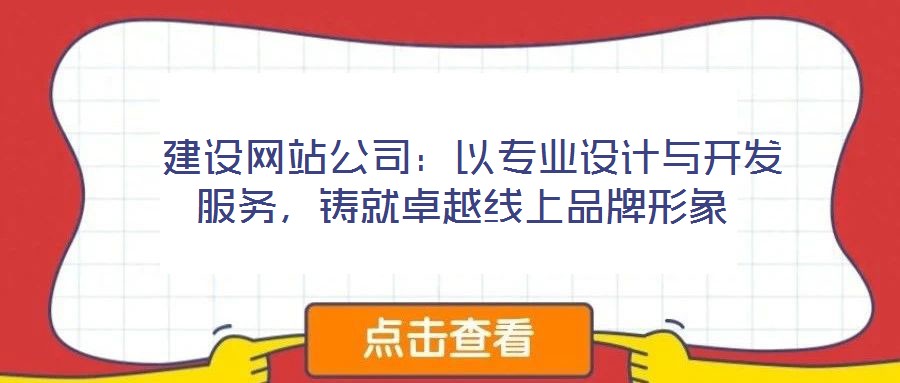  建設(shè)網(wǎng)站公司：以專業(yè)設(shè)計(jì)與開發(fā)服務(wù)，鑄就卓越線上品牌形象