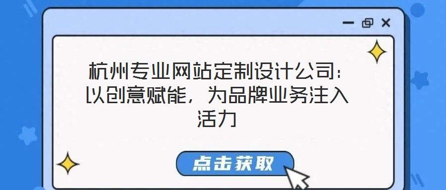  杭州專(zhuān)業(yè)網(wǎng)站定制設(shè)計(jì)公司：以創(chuàng)意賦能，為品牌業(yè)務(wù)注入活力